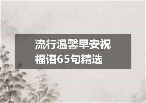 流行温馨早安祝福语65句精选