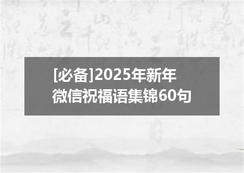 [必备]2025年新年微信祝福语集锦60句