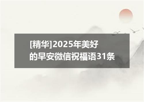 [精华]2025年美好的早安微信祝福语31条