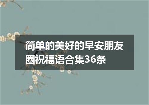 简单的美好的早安朋友圈祝福语合集36条