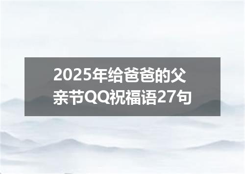 2025年给爸爸的父亲节QQ祝福语27句