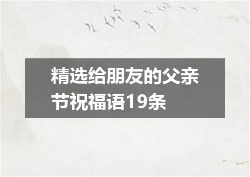 精选给朋友的父亲节祝福语19条