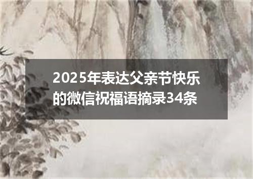 2025年表达父亲节快乐的微信祝福语摘录34条