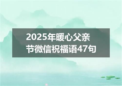2025年暖心父亲节微信祝福语47句