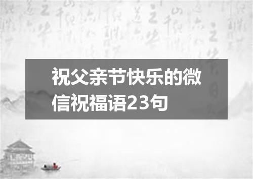 祝父亲节快乐的微信祝福语23句