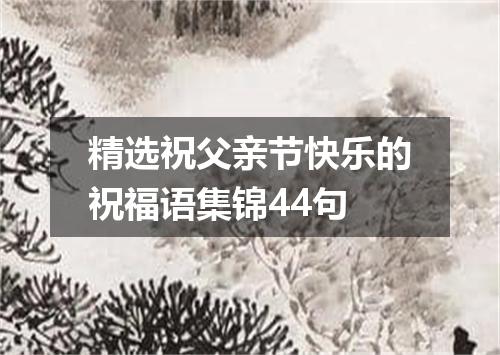 精选祝父亲节快乐的祝福语集锦44句