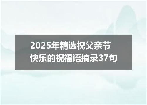 2025年精选祝父亲节快乐的祝福语摘录37句