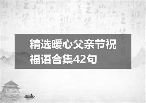 精选暖心父亲节祝福语合集42句