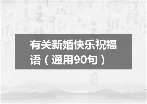 有关新婚快乐祝福语（通用90句）