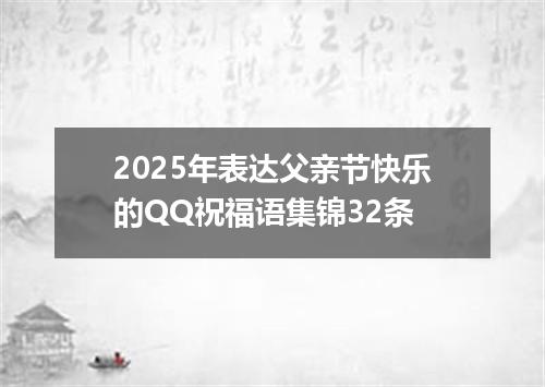 2025年表达父亲节快乐的QQ祝福语集锦32条