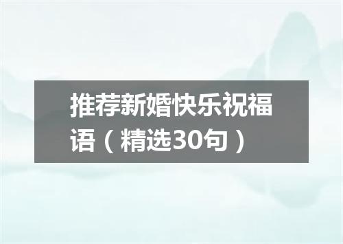 推荐新婚快乐祝福语（精选30句）