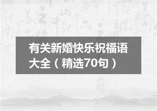 有关新婚快乐祝福语大全（精选70句）