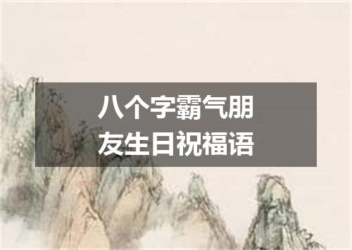 八个字霸气朋友生日祝福语