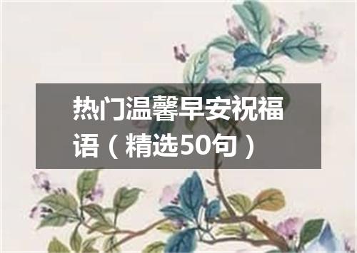 热门温馨早安祝福语（精选50句）