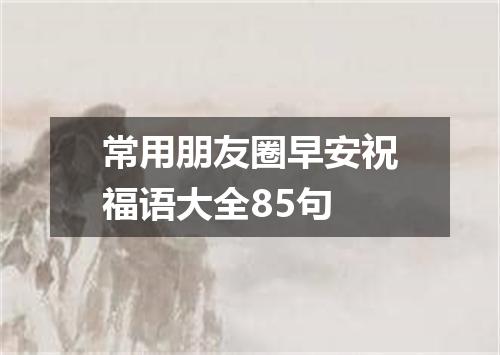 常用朋友圈早安祝福语大全85句