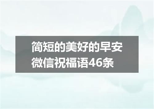 简短的美好的早安微信祝福语46条