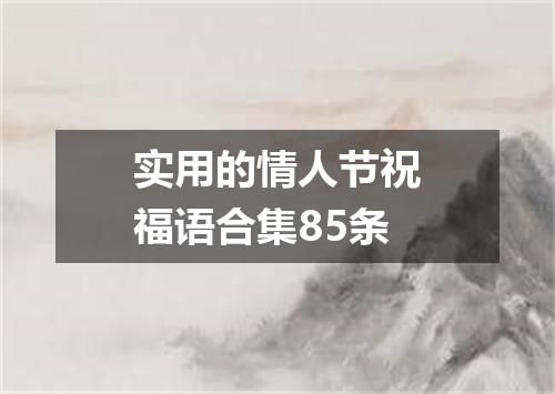 实用的情人节祝福语合集85条