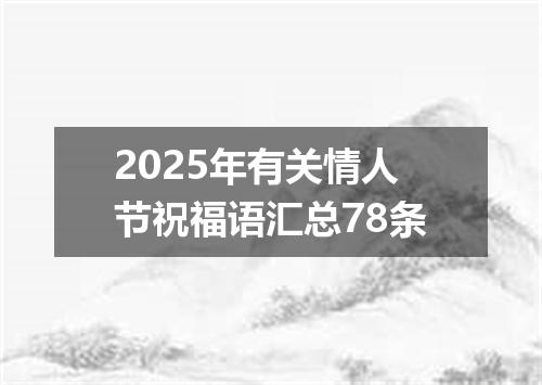 2025年有关情人节祝福语汇总78条