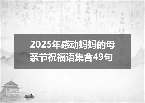 2025年感动妈妈的母亲节祝福语集合49句