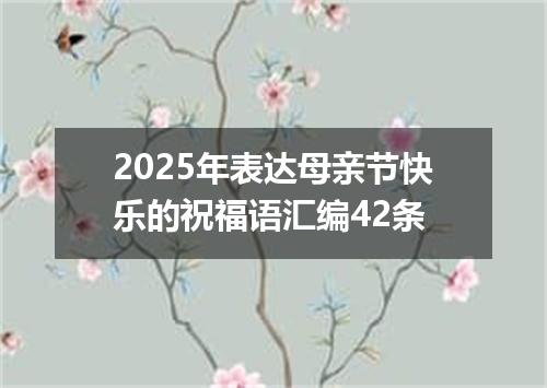 2025年表达母亲节快乐的祝福语汇编42条
