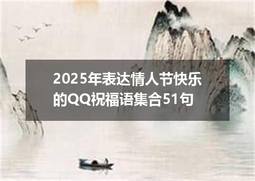 2025年表达情人节快乐的QQ祝福语集合51句