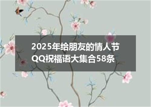 2025年给朋友的情人节QQ祝福语大集合58条