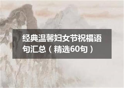 经典温馨妇女节祝福语句汇总（精选60句）