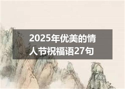 2025年优美的情人节祝福语27句