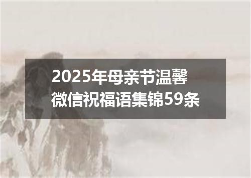 2025年母亲节温馨微信祝福语集锦59条