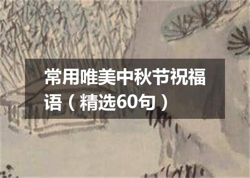 常用唯美中秋节祝福语（精选60句）