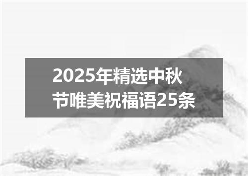 2025年精选中秋节唯美祝福语25条