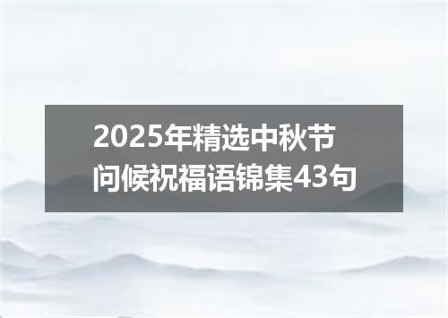 2025年精选中秋节问候祝福语锦集43句