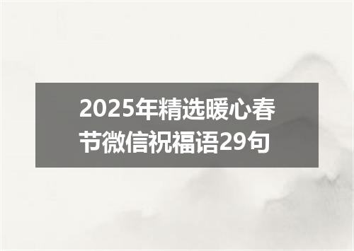 2025年精选暖心春节微信祝福语29句