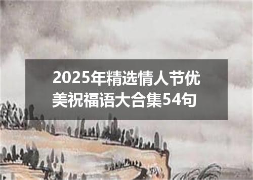 2025年精选情人节优美祝福语大合集54句
