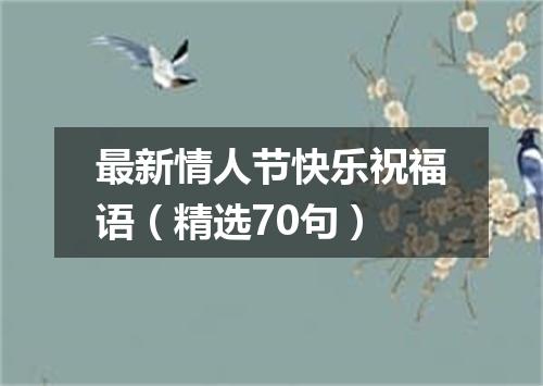 最新情人节快乐祝福语（精选70句）