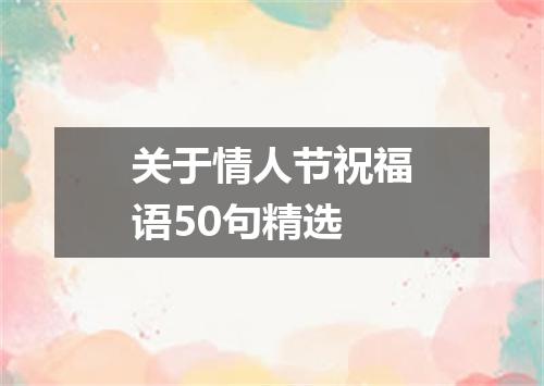 关于情人节祝福语50句精选