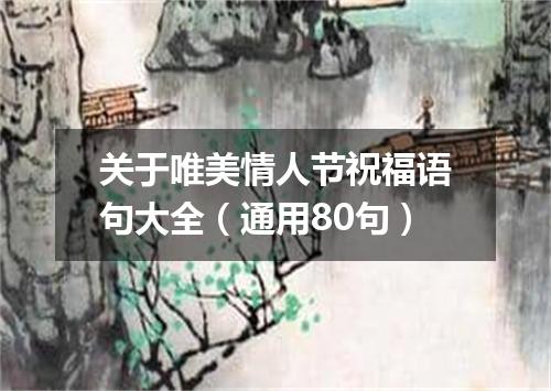 关于唯美情人节祝福语句大全（通用80句）