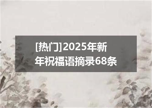 [热门]2025年新年祝福语摘录68条