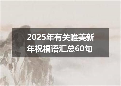 2025年有关唯美新年祝福语汇总60句