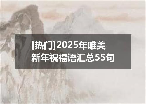 [热门]2025年唯美新年祝福语汇总55句