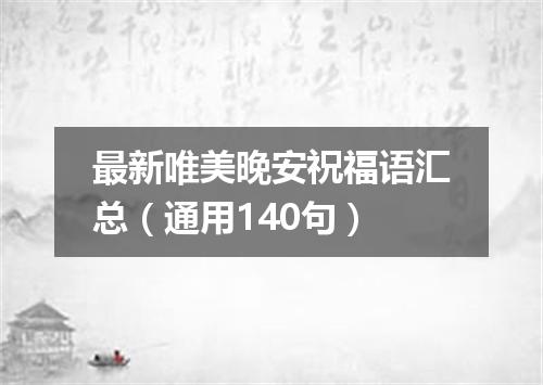最新唯美晚安祝福语汇总（通用140句）