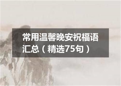 常用温馨晚安祝福语汇总（精选75句）