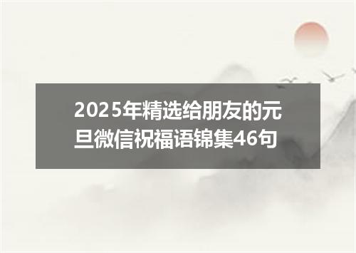 2025年精选给朋友的元旦微信祝福语锦集46句