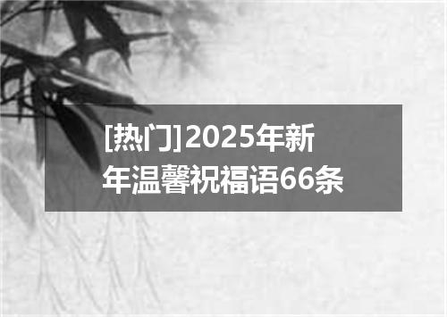 [热门]2025年新年温馨祝福语66条