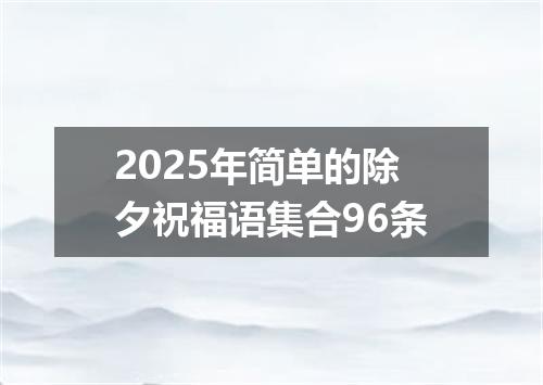 2025年简单的除夕祝福语集合96条