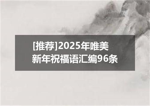 [推荐]2025年唯美新年祝福语汇编96条