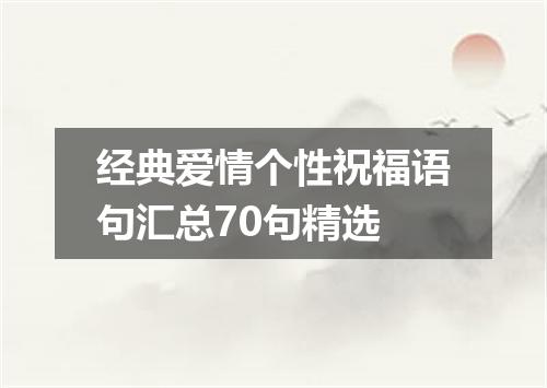 经典爱情个性祝福语句汇总70句精选
