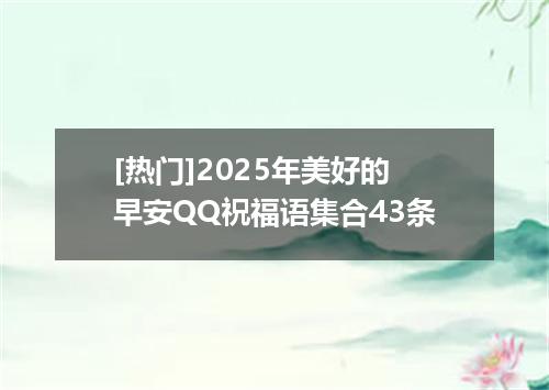 [热门]2025年美好的早安QQ祝福语集合43条