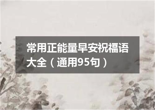 常用正能量早安祝福语大全（通用95句）