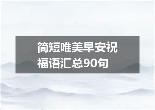 简短唯美早安祝福语汇总90句